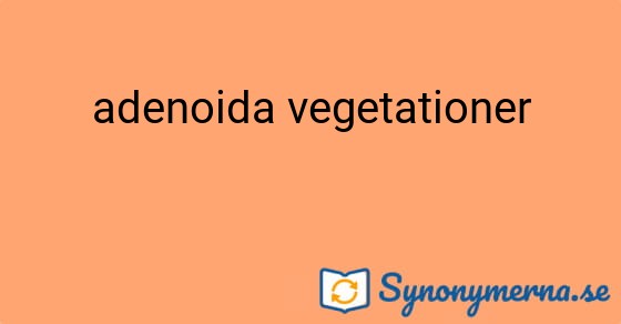 Bild som illustrerar uttrycket adenoida vegetationer och dess synonymer.