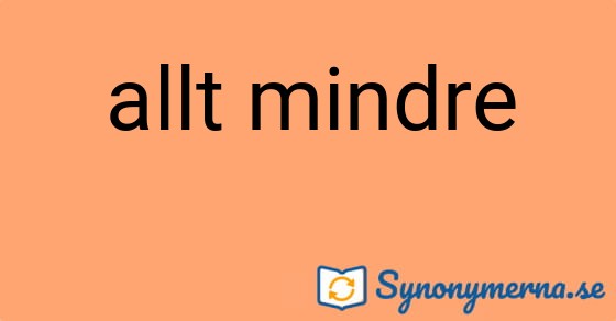 Bild som illustrerar uttrycket allt mindre och dess synonymer.