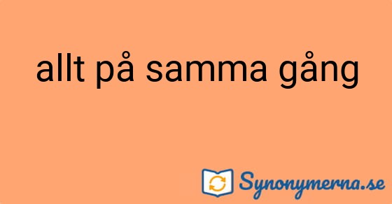 Bild som illustrerar uttrycket allt på samma gång och dess synonymer.