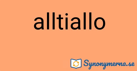 Bild som illustrerar ordet alltiallo och dess synonymer.
