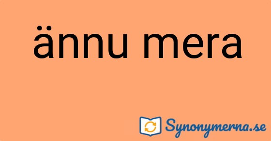 Bild som illustrerar uttrycket ännu mera och dess synonymer.