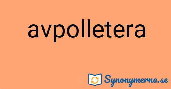 Bild som illustrerar ordet avpolletera och dess synonymer.