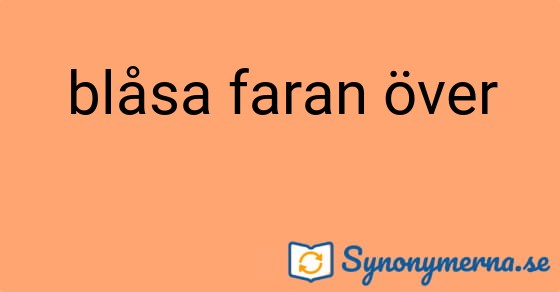 Bild som illustrerar uttrycket blåsa faran över och dess synonymer.
