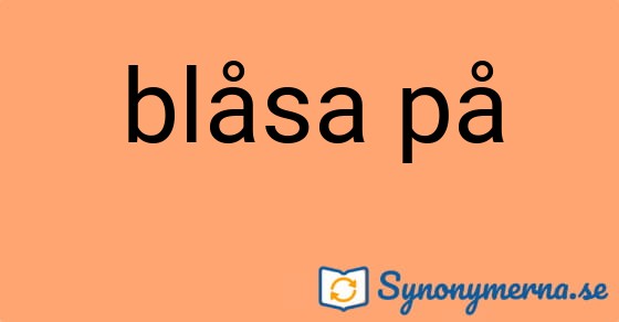 Bild som illustrerar uttrycket blåsa på och dess synonymer.
