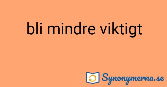 Bild som illustrerar uttrycket bli mindre viktigt och dess synonymer.