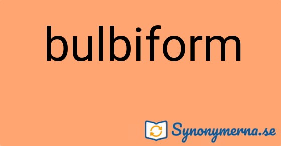 Bild som illustrerar ordet bulbiform och dess synonymer.