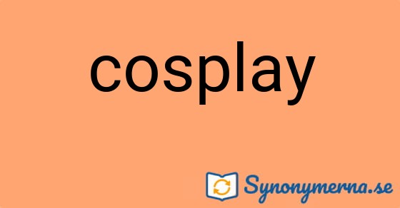 Bild som illustrerar ordet cosplay och dess synonymer.