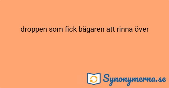 Bild som illustrerar uttrycket droppen som fick bägaren att rinna över och dess synonymer.