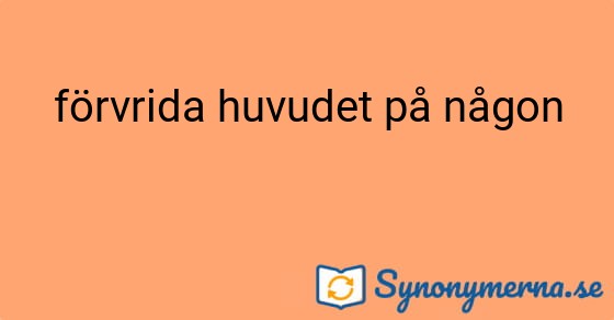 Bild som illustrerar uttrycket förvrida huvudet på någon och dess synonymer.