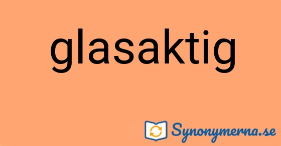 Bild som illustrerar ordet glasaktig och dess synonymer.