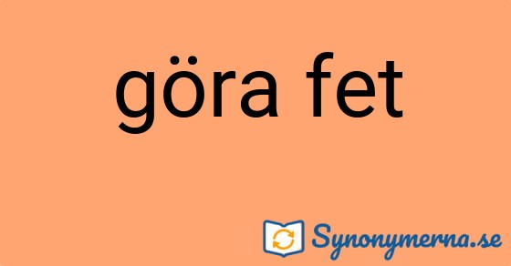 Bild som illustrerar uttrycket göra fet och dess synonymer.