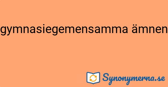 Bild som illustrerar uttrycket gymnasiegemensamma ämnena och dess synonymer.