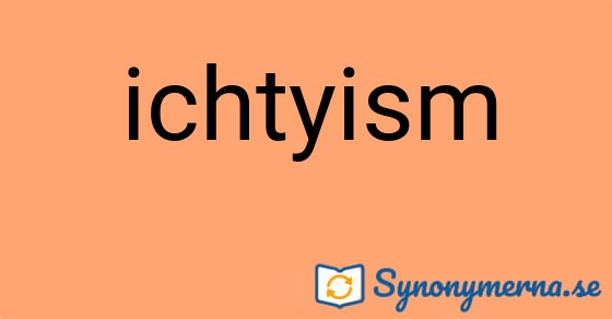Bild som illustrerar ordet ichtyism och dess synonymer.
