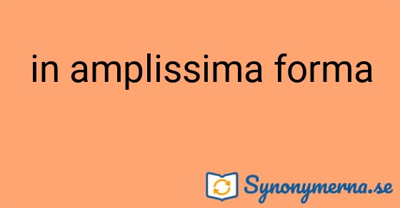 Bild som illustrerar uttrycket in amplissima forma och dess synonymer.