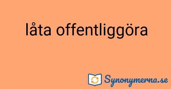 Bild som illustrerar uttrycket låta offentliggöra och dess synonymer.