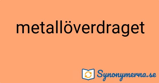 Bild som illustrerar ordet metallöverdraget och dess synonymer.