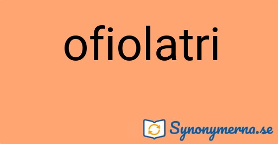 Bild som illustrerar ordet ofiolatri och dess synonymer.
