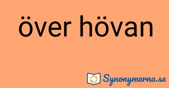 Bild som illustrerar uttrycket över hövan och dess synonymer.