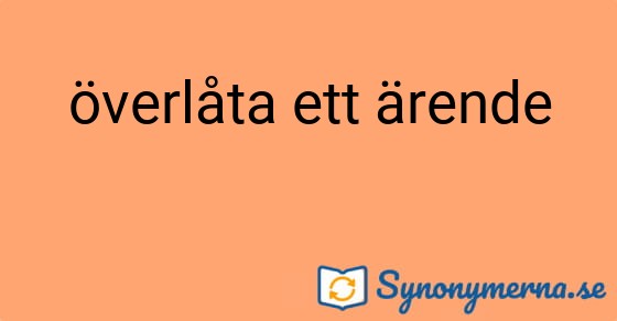 Bild som illustrerar uttrycket överlåta ett ärende och dess synonymer.