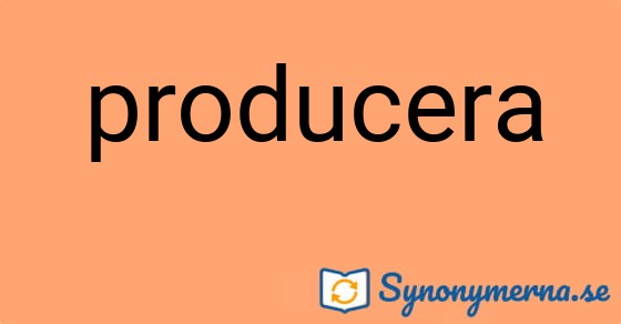 Bild som illustrerar ordet producera och dess synonymer.