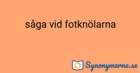 Bild som illustrerar uttrycket såga vid fotknölarna och dess synonymer.