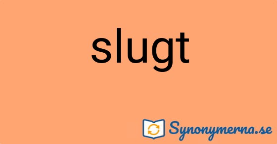 Bild som illustrerar ordet slugt och dess synonymer.