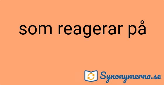 Bild som illustrerar uttrycket som reagerar på och dess synonymer.