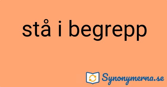 Bild som illustrerar uttrycket stå i begrepp och dess synonymer.