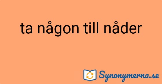 Bild som illustrerar uttrycket ta någon till nåder och dess synonymer.