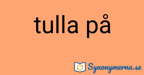 Bild som illustrerar uttrycket tulla på och dess synonymer.