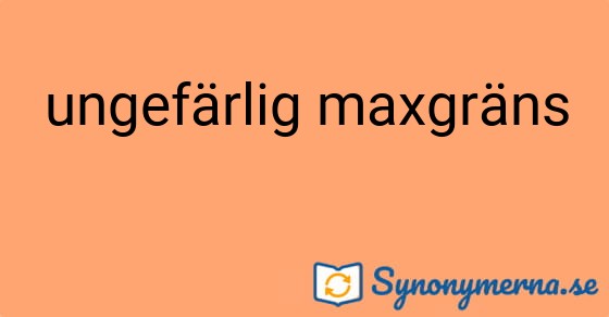 Bild som illustrerar uttrycket ungefärlig maxgräns och dess synonymer.