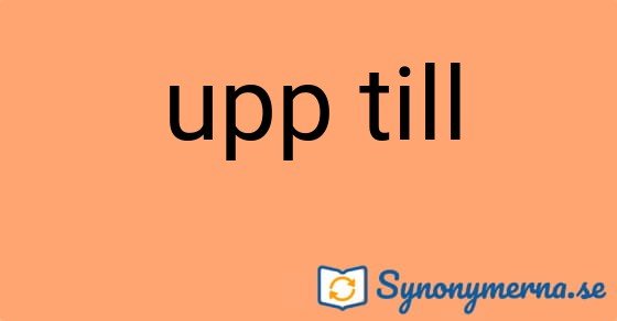 Bild som illustrerar uttrycket upp till och dess synonymer.