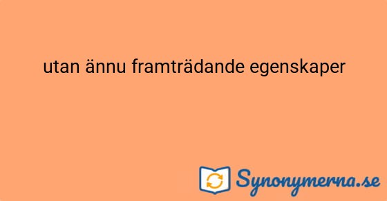 Bild som illustrerar uttrycket utan ännu framträdande egenskaper och dess synonymer.