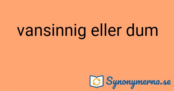 Bild som illustrerar uttrycket vansinnig eller dum och dess synonymer.