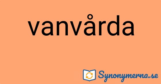 Bild som illustrerar ordet vanvårda och dess synonymer.