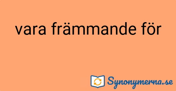 Bild som illustrerar uttrycket vara främmande för och dess synonymer.