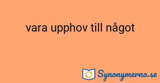 Bild som illustrerar uttrycket vara upphov till något och dess synonymer.