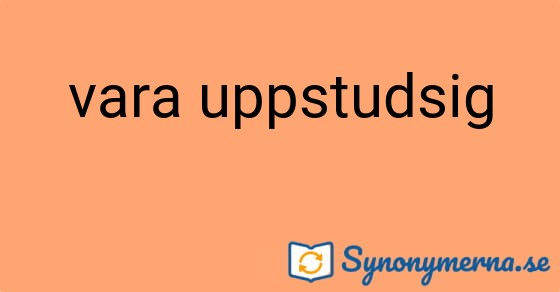 Bild som illustrerar uttrycket vara uppstudsig och dess synonymer.