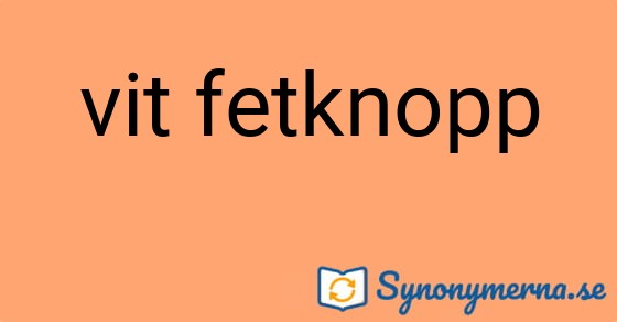 Bild som illustrerar uttrycket vit fetknopp och dess synonymer.