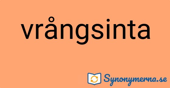 Bild som illustrerar ordet vrångsinta och dess synonymer.